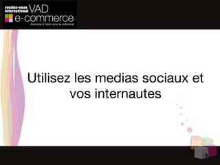 Utilisez les medias sociaux et vos internautes 