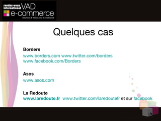 Quelques cas Borders www.borders.com   www.twitter.com/borders   www.facebook.com/Borders   Asos www.asos.com La Redoute www.laredoute.fr   www.twitter.com/laredoutefr  et sur  facebook 