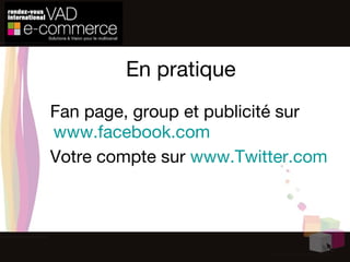 Fan page, group et publicité sur  www.facebook.com   Votre compte sur  www.Twitter.com En pratique 