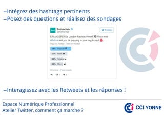 –Intégrez des hashtags pertinents
–Posez des questions et réalisez des sondages
–Interagissez avec les Retweets et les réponses !
 