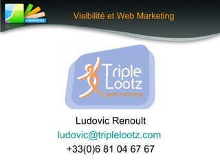 Visibilité et Web Marketing
Ludovic Renoult
ludovic@triplelootz.com
+33(0)6 81 04 67 67
 