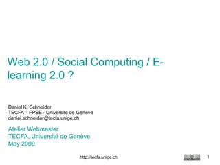 Web 2.0 / Social Computing / E-
learning 2.0 ?

Daniel K. Schneider
TECFA – FPSE - Université de Genève
daniel.schneider@tecfa.unige.ch

Atelier Webmaster
TECFA, Université de Genève
May 2009

                                                     1
                             http://tecfa.unige.ch
 