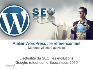 L’actualité du SEO, les évolutions
Google, retour sur le Seocampus 2015
Atelier WordPress : le référencement
Mercredi 25 mars au Node
 