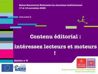 4èmes Rencontres Nationales du etourisme institutionnel 17 et 18 novembre 2008 Contenu éditorial : intéressez lecteurs et moteurs !  Atelier   n°9 