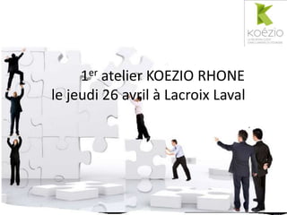 1er atelier KOEZIO RHONE
le jeudi 26 avril à Lacroix Laval
 