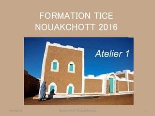 FORMATION TICE
NOUAKCHOTT 2016
Martine RAVETTO-DUBREUCQ 104/04/2016
Atelier 1
 