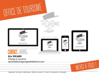 Diaporama : Eric Picard / Crédits photos : Office de Tourisme / E. Picard / Ph. Deneufve / J.P. Renaudie
CONTACT
Eric PICARD
Chargé e-tourisme
epicard@saintgeorgesdedidonne.com
 