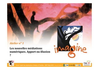 Forum créatif des destinations Enfants et Familles - 26/27 Mars 2015 - Bourg-en-Bresse
Atelier n° 1
Les nouvelles médiations
numériques. Apport ou illusion
?
 