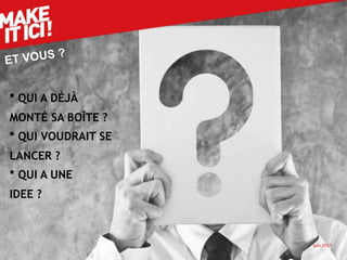 Juin 201712
* QUI A DÉJÀ
MONTÉ SA BOÎTE ?
* QUI VOUDRAIT SE
LANCER ?
* QUI A UNE
IDEE ?
 