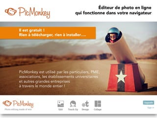 PicMonkey est utilisé par les particuliers, PME,
associations, les établissements universitaires
et autres grandes entreprises
à travers le monde entier !	
Éditeur de photo en ligne
qui fonctionne dans votre navigateur
Il est gratuit !
Rien à télécharger, rien à installer….
 