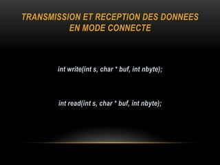 TRANSMISSION ET RECEPTION DES DONNEES
          EN MODE CONNECTE



       int write(int s, char * buf, int nbyte);



       int read(int s, char * buf, int nbyte);
 