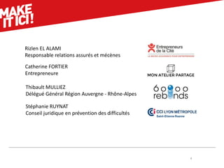 4
Rizlen EL ALAMI
Responsable relations assurés et mécènes
Thibault MULLIEZ
Délégué Général Région Auvergne - Rhône-Alpes
Stéphanie RUYNAT
Conseil juridique en prévention des difficultés
Catherine FORTIER
Entrepreneure
 