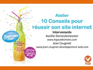 Atelier
10 Conseils pour
réussir son site internet
Intervenants
Aurélie Demeulemeester
www.legoutdeshotes.com
Jean Ceugniet
www.jean-ceugniet-developpement-web.com
 