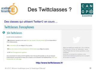 M.A.N.E. Mission Académique pour le Numérique Éducatif 10
Des Twittclasses ?
http://www.twittclasses.fr/
Des classes qui utilisent Twitter© en cours ...
 