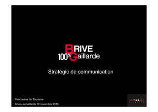 Stratégie de communication
Rencontres du Tourisme
Brive-La-Gaillarde 18 novembre 2010
 