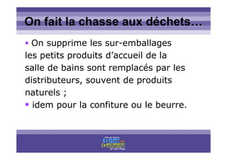 Titre titre titreOn fait la chasse aux déchets…
On supprime les sur-emballages
les petits produits d’accueil de la
salle de bains sont remplacés par les
distributeurs, souvent de produits
naturels ;
idem pour la confiture ou le beurre.
 