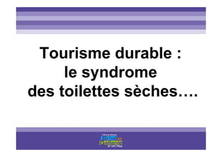 Titre titre titre
Tourisme durable :
le syndrome
des toilettes sèches….
 