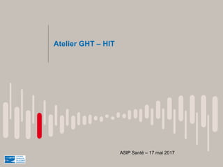 Atelier GHT – HIT
ASIP Santé – 17 mai 2017
 