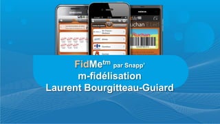 FidMetm par Snapp’
      m-fidélisation
Laurent Bourgitteau-Guiard
 
