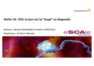 Atelier	16	:	ECG:	Le	jour	où	j'ai	"loupé"	un	diagnostic
Orateurs	:	Nicolas	PESCHANSKI	/	Frédéric	LAPOSTOLLE
Modérateur	:	Dr	Pierre	Taboulet
 