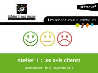Atelier 1 : les avis clients
Questembert - le 27 novembre 2014
Les rendez-vous numériques
 