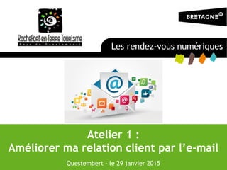 Atelier 1 :
Améliorer ma relation client par l’e-mail
Questembert - le 29 janvier 2015
Les rendez-vous numériques
 
