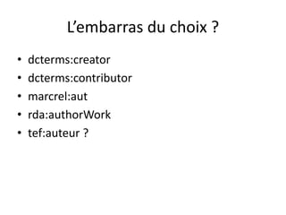 L’embarras du choix ?
• dcterms:creator
• dcterms:contributor
• marcrel:aut
• rda:authorWork
• tef:auteur ?
 