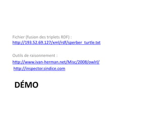 DÉMO
Fichier (fusion des triplets RDF) :
http://193.52.69.127/xml/rdf/sperber_turtle.txt
Outils de raisonnement :
http://www.ivan-herman.net/Misc/2008/owlrl/
http://inspector.sindice.com
 