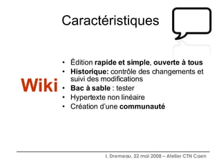 Caractéristiques Édition  rapide et simple ,  ouverte à tous Historique:  contrôle des changements et suivi des modifications Bac à sable  : tester  Hypertexte non linéaire Création d’une  communauté Wiki 