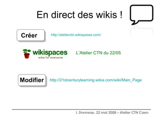En direct des wikis ! L’Atelier CTN du 22/05 http:// atelierctn.wikispaces.com / Créer http://21stcenturylearning.wikia.com/wiki/Main_Page Modifier 