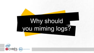 Why should
you miming logs?
 