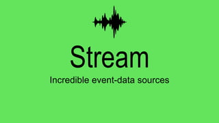 Stream
Incredible event-data sources
 