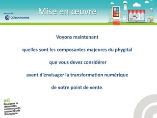 Voyons maintenant
quelles sont les composantes majeures du phygital
que vous devez considérer
ava t d’e visage la t a sfo atio u i ue
de votre point de vente.
Mise e œuv e
 