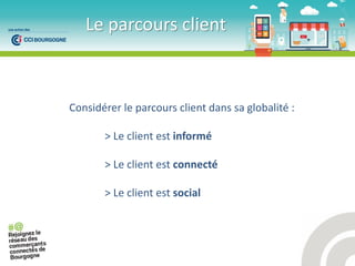 Le parcours client
Considérer le parcours client dans sa globalité :
> Le client est informé
> Le client est connecté
> Le client est social
 
