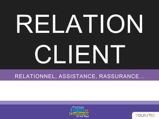 RELATION
CLIENT
RELATIONNEL, ASSISTANCE, RASSURANCE…
 