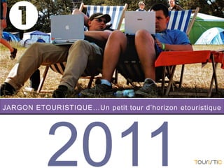 JARGON ETOURISTIQUE…Un petit tour d’horizon etouristique
2011
1
 