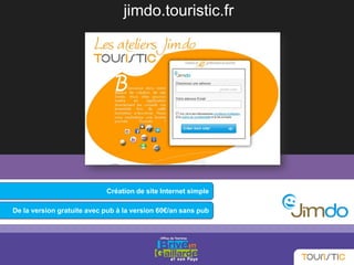Création de site Internet simple
De la version gratuite avec pub à la version 60€/an sans pub
jimdo.touristic.fr
 
