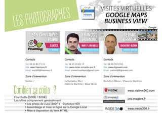 LESPHOTOGRAPHES
Combiençacoûte ?Fourchette [300€ / 500€]
Les offres comprennent généralement :
• Les prises de vues (360° + 10 photos HD)
• Assemblage et mise en ligne sur la Google Local
• Mise à disposition du liens HTML
www.visitme360.com
pro.imagera.fr
www.inside360.fr
 