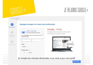 GOOGLE+ JEREJOINSGOOGLE+
Je remplis les champs demandés, et je mets à jour mon proﬁl
 