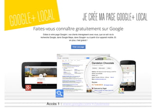 GOOGLE+LOCAL JECRÉEMAPAGEGOOGLE+LOCAL
Accès 1 : www.google.com/+/business
 