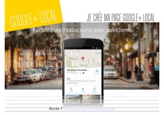 GOOGLE+LOCAL JECRÉEMAPAGEGOOGLE+LOCAL
Accès 1 : www.google.com/+/business
Donnezàvosclients
lesbonnesinformations
aubonmoment
 