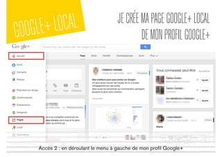 GOOGLE+LOCAL JECRÉEMAPAGEGOOGLE+LOCAL
DEMONPROFILGOOGLE+
Accès 2 : en déroulant le menu à gauche de mon proﬁl Google+
 