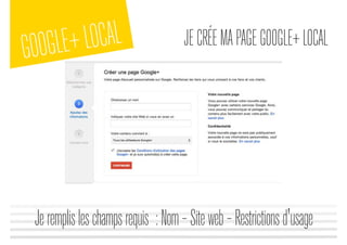 GOOGLE+LOCAL JECRÉEMAPAGEGOOGLE+LOCAL
Jeremplisleschampsrequis :Nom–Siteweb–Restrictionsd'usage
 