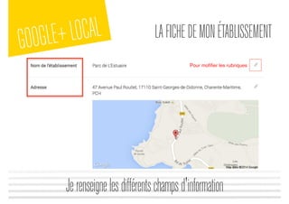 GOOGLE+LOCAL LAFICHEDEMONÉTABLISSEMENT
Jerenseignelesdifférentschampsd'information
Pour moﬁﬁer les rubriques
 