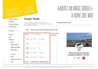 GOOGLE+LOCAL AJOUTEZUNBADGEGOOGLE+
ÀVOTRESITEWEB
https://developers.google.com/+/web/badge/
 