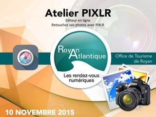 Office de Tourisme
de Royan
Atelier PIXLREditeur	en	ligne	
Retouchez	vos	photos	avec	PIXLR	
	
 