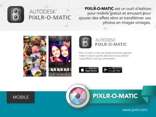 PIXLR-O-MATIC
www.pixlr.com
PIXLR-O-MATIC est un outil d'édition
pour mobile gratuit et amusant pour
ajouter des effets rétro et transformer vos
photos en images vintages.
MOBILE
 