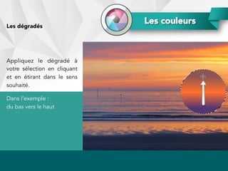 Les couleursLes dégradés
Appliquez le dégradé à
votre sélection en cliquant
et en étirant dans le sens
souhaité.
Dans l’exemple :
du bas vers le haut
 