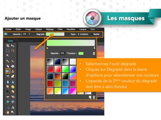 Les masquesAjouter un masque
•  Sélectionnez l’outil dégradé
•  Cliquez sur Dégradé dans la barre
d’options pour sélectionner vos couleurs
•  L’opacité de la 2ème couleur du dégradé
doit être à zéro (fondu)
 