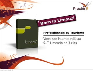 Professionnels du Tourisme
Votre site Internet relié au
S.I.T. Limousin en 3 clics
Born in Limouzi
jeudi 18 novembre 2010
 